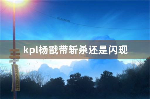 kpl杨戬带斩杀还是闪现