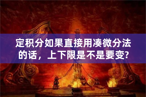 定积分如果直接用凑微分法的话，上下限是不是要变?或者说定积分不存在凑微分法这一说？