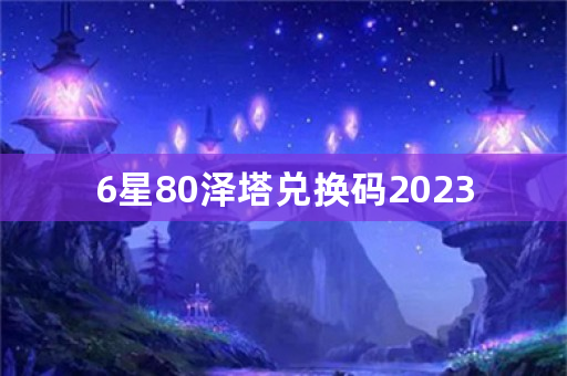 6星80泽塔兑换码2023