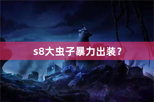 s8大虫子暴力出装？