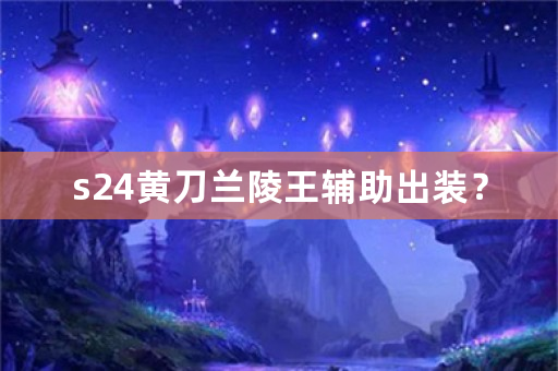 s24黄刀兰陵王辅助出装？