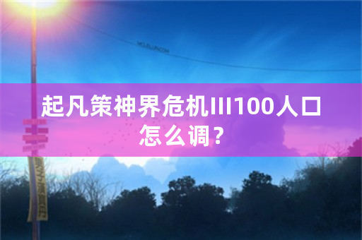 起凡策神界危机III100人口怎么调？