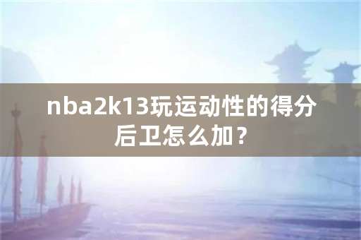 nba2k13玩运动性的得分后卫怎么加？