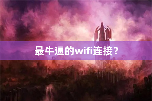 最牛逼的wifi连接？