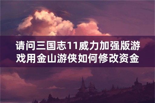 请问三国志11威力加强版游戏用金山游侠如何修改资金与兵粮？