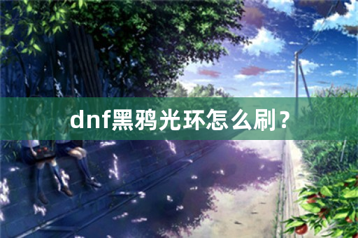 dnf黑鸦光环怎么刷？