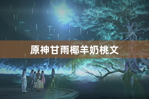 原神甘雨椰羊奶桃文