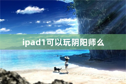 ipad1可以玩阴阳师么