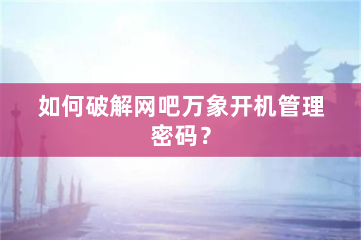 如何破解网吧万象开机管理密码？