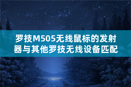 罗技M505无线鼠标的发射器与其他罗技无线设备匹配问题？