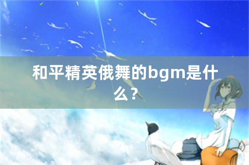 和平精英俄舞的bgm是什么？