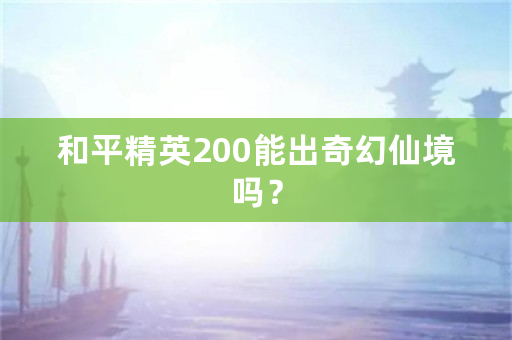 和平精英200能出奇幻仙境吗？