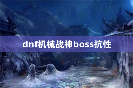 dnf机械战神boss抗性