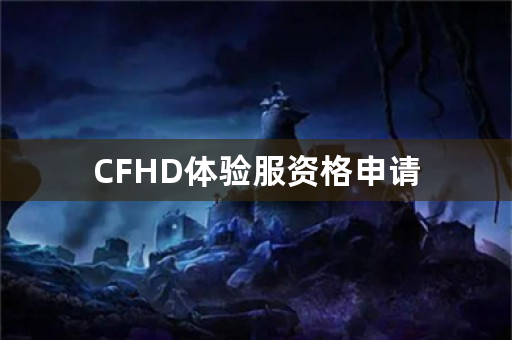 CFHD体验服资格申请