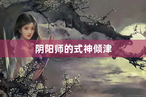 阴阳师的式神倾津