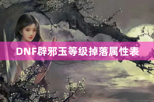 DNF辟邪玉等级掉落属性表