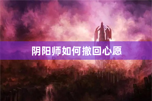 阴阳师如何撤回心愿