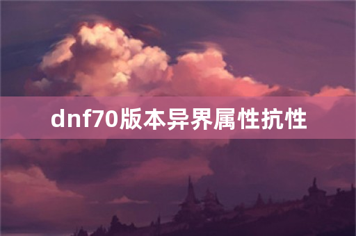 dnf70版本异界属性抗性