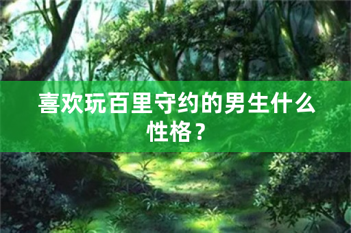 喜欢玩百里守约的男生什么性格？