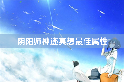 阴阳师神迹冥想最佳属性