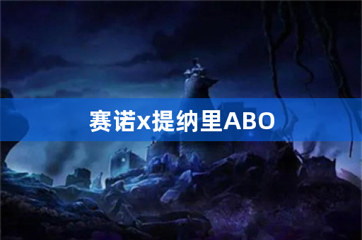 赛诺x提纳里ABO