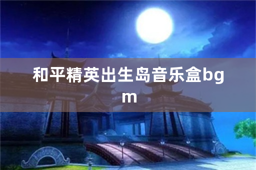 和平精英出生岛音乐盒bgm