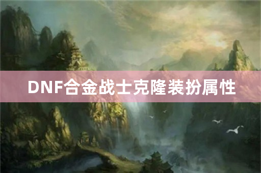 DNF合金战士克隆装扮属性