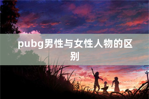 pubg男性与女性人物的区别