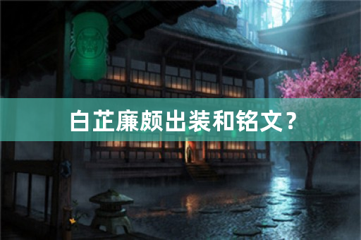 白芷廉颇出装和铭文？