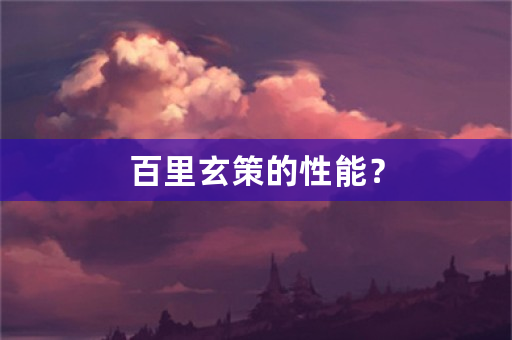 百里玄策的性能？