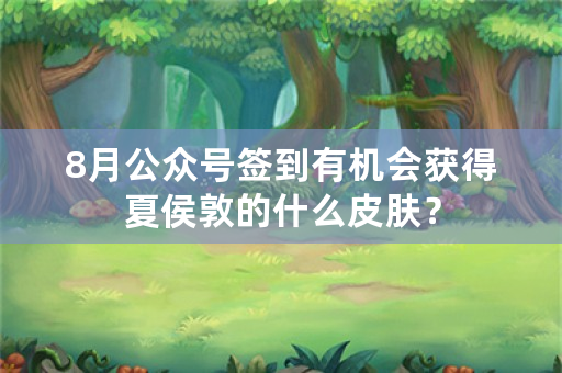 8月公众号签到有机会获得夏侯敦的什么皮肤？