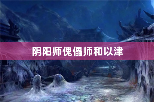 阴阳师傀儡师和以津