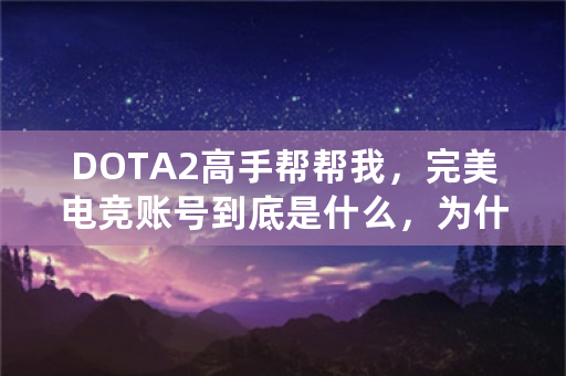 DOTA2高手帮帮我，完美电竞账号到底是什么，为什么我输入手机号领取验证码，但是登陆账号，说我错误？