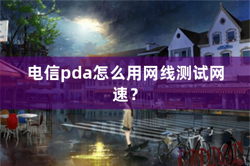 电信pda怎么用网线测试网速？