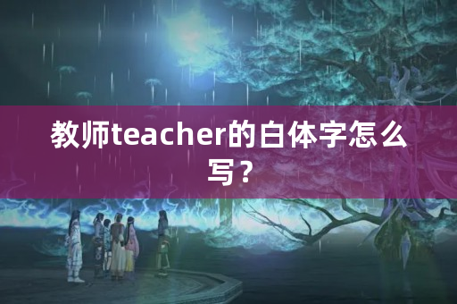 教师teacher的白体字怎么写？