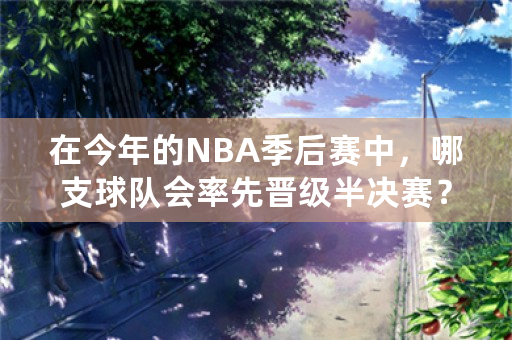 在今年的NBA季后赛中，哪支球队会率先晋级半决赛？