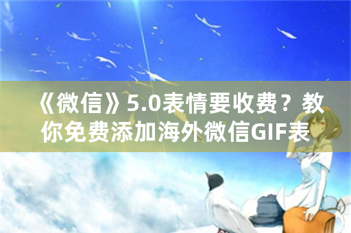 《微信》5.0表情要收费？教你免费添加海外微信GIF表情？