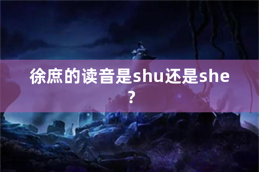 徐庶的读音是shu还是she？