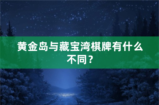 黄金岛与藏宝湾棋牌有什么不同？