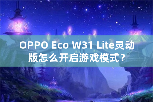 OPPO Eco W31 Lite灵动版怎么开启游戏模式？