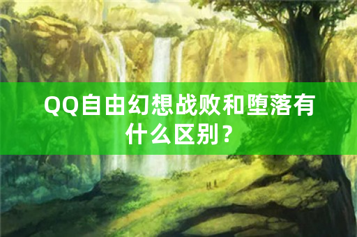 QQ自由幻想战败和堕落有什么区别？