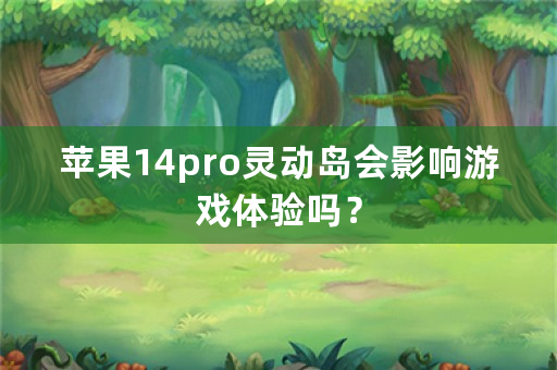 苹果14pro灵动岛会影响游戏体验吗？