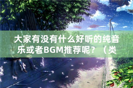 大家有没有什么好听的纯音乐或者BGM推荐呢？（类型不限）？