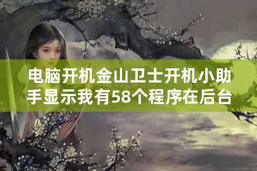 电脑开机金山卫士开机小助手显示我有58个程序在后台运行？