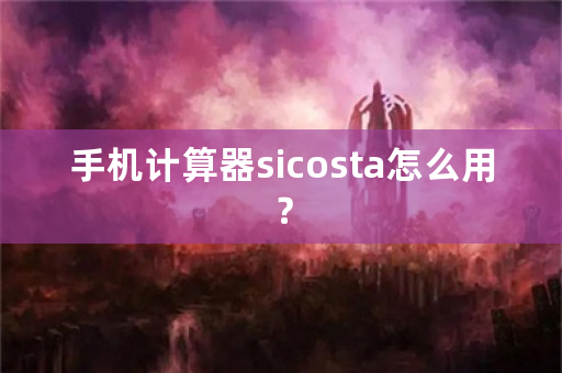 手机计算器sicosta怎么用？