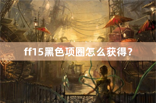 ff15黑色项圈怎么获得？