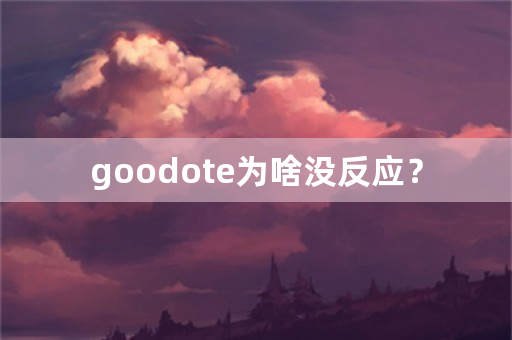 goodote为啥没反应？