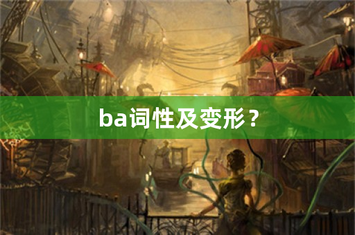 ba词性及变形？