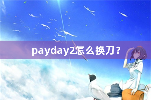 payday2怎么换刀？