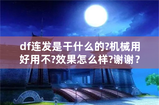 df连发是干什么的?机械用好用不?效果怎么样?谢谢？